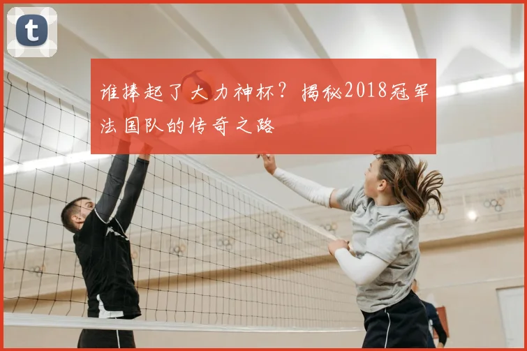 谁捧起了大力神杯？揭秘2018冠军法国队的传奇之路