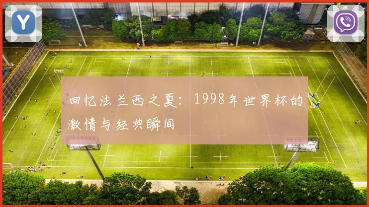 回忆法兰西之夏：1998年世界杯的激情与经典瞬间
