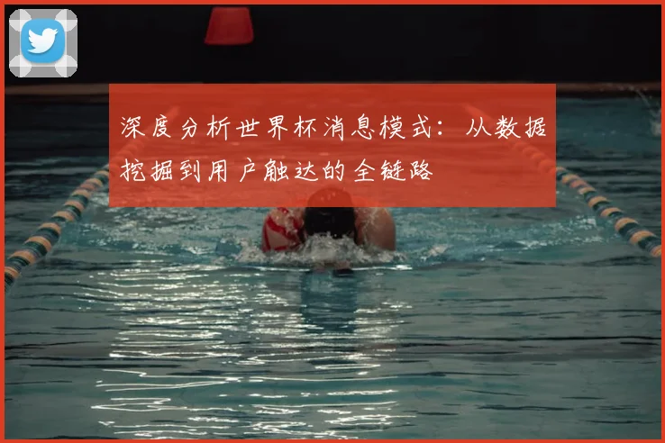 深度分析世界杯消息模式：从数据挖掘到用户触达的全链路
