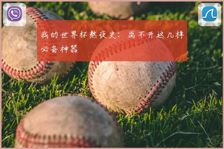 我的世界杯熬夜史：离不开这几样必备神器