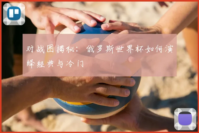 对战图揭秘：俄罗斯世界杯如何演绎经典与冷门