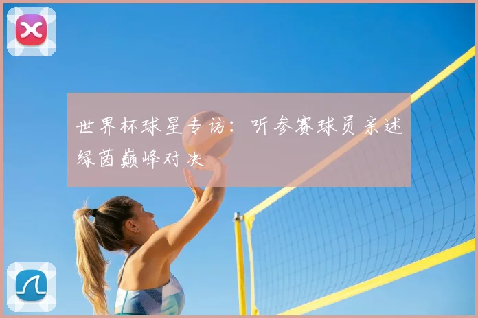 世界杯球星专访：听参赛球员亲述绿茵巅峰对决