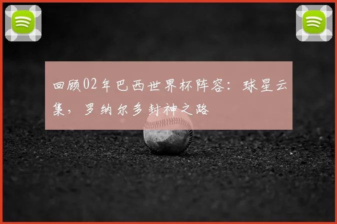 回顾02年巴西世界杯阵容：球星云集，罗纳尔多封神之路