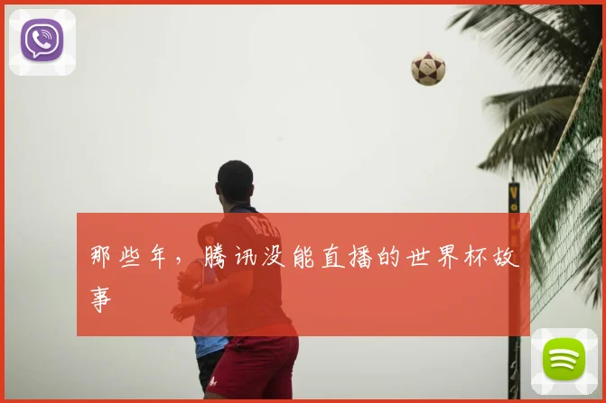 那些年，腾讯没能直播的世界杯故事