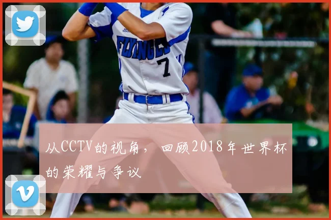 从CCTV的视角，回顾2018年世界杯的荣耀与争议