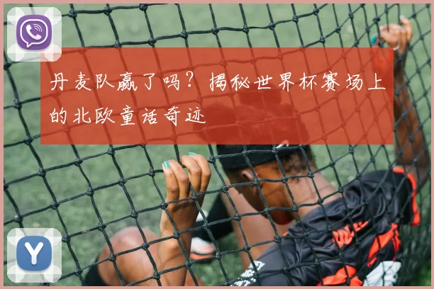 丹麦队赢了吗?揭秘世界杯赛场上的北欧童话奇迹