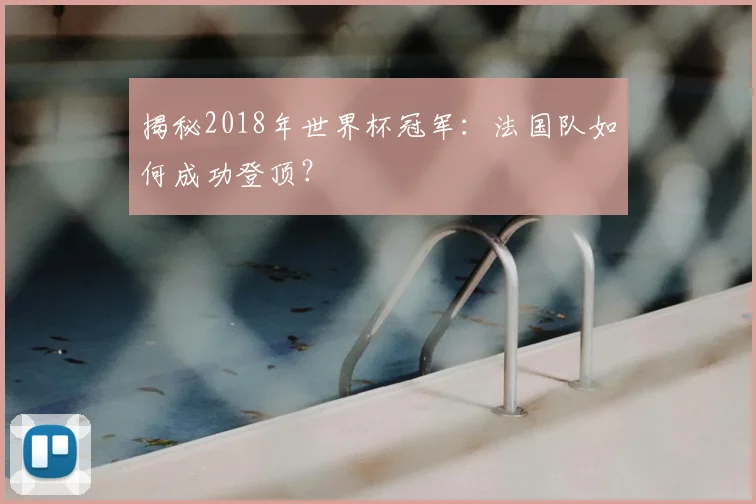 揭秘2018年世界杯冠军:法国队如何成功登顶?
