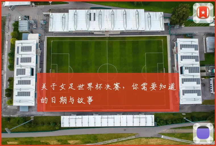关于女足世界杯决赛，你需要知道的日期与故事