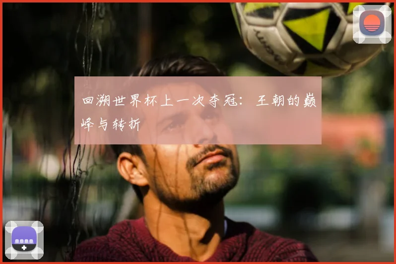 回溯世界杯上一次夺冠：王朝的巅峰与转折