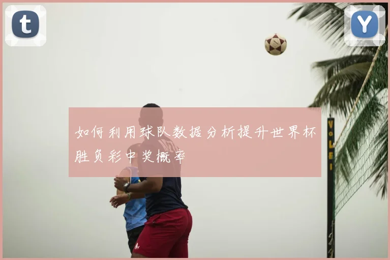 如何利用球队数据分析提升世界杯胜负彩中奖概率