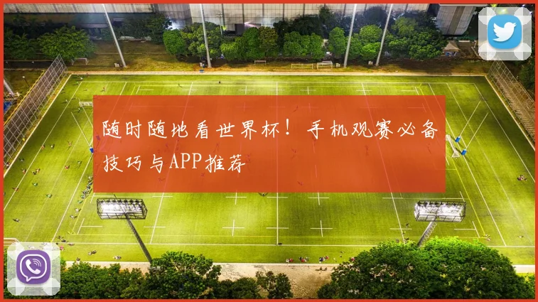 随时随地看世界杯！手机观赛必备技巧与APP推荐