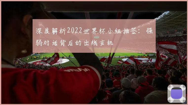 深度解析2022世界杯小组抽签:强弱对话背后的出线玄机