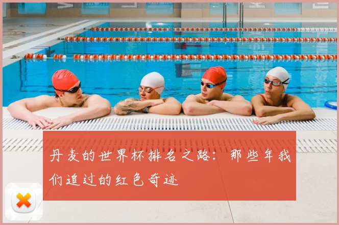 丹麦的世界杯排名之路:那些年我们追过的红色奇迹