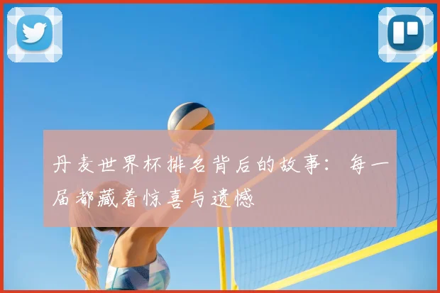 丹麦世界杯排名背后的故事：每一届都藏着惊喜与遗憾