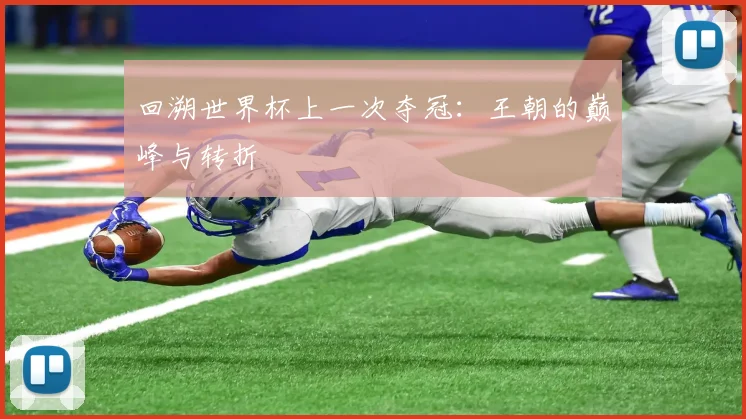 回溯世界杯上一次夺冠：王朝的巅峰与转折