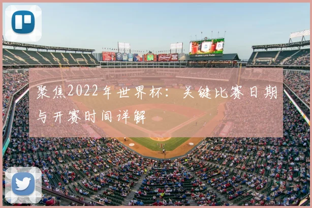 聚焦2022年世界杯:关键比赛日期与开赛时间详解