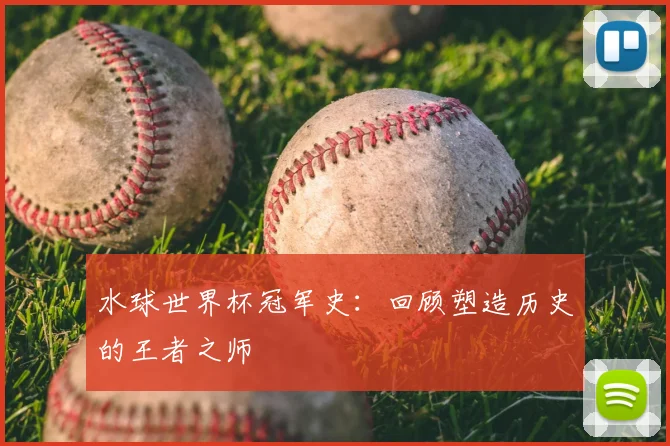水球世界杯冠军史：回顾塑造历史的王者之师