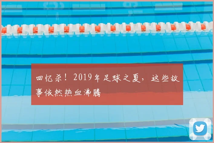 回忆杀！2019年足球之夏，这些故事依然热血沸腾