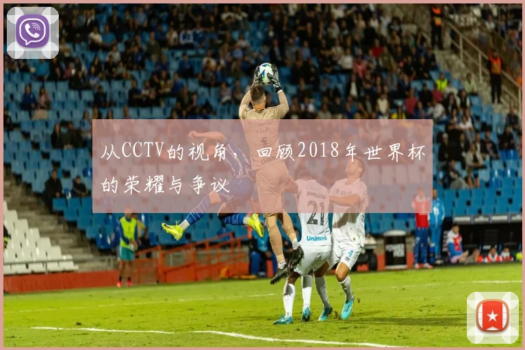 从CCTV的视角，回顾2018年世界杯的荣耀与争议