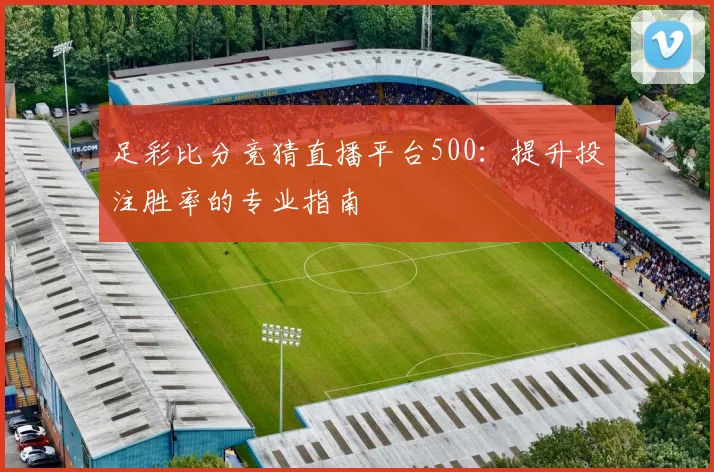 足彩比分竞猜直播平台500：提升投注胜率的专业指南