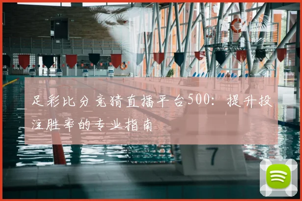 足彩比分竞猜直播平台500：提升投注胜率的专业指南