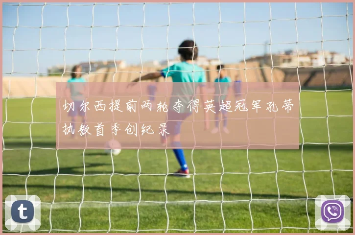 切尔西提前两轮夺得英超冠军孔蒂执教首季创纪录