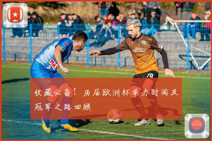 收藏必备!历届欧洲杯举办时间及冠军之路回顾