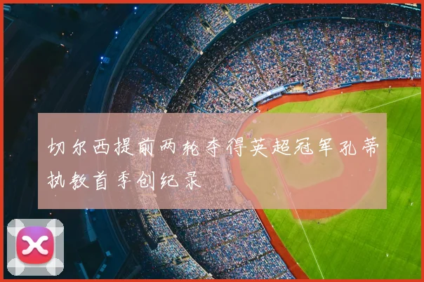 切尔西提前两轮夺得英超冠军孔蒂执教首季创纪录