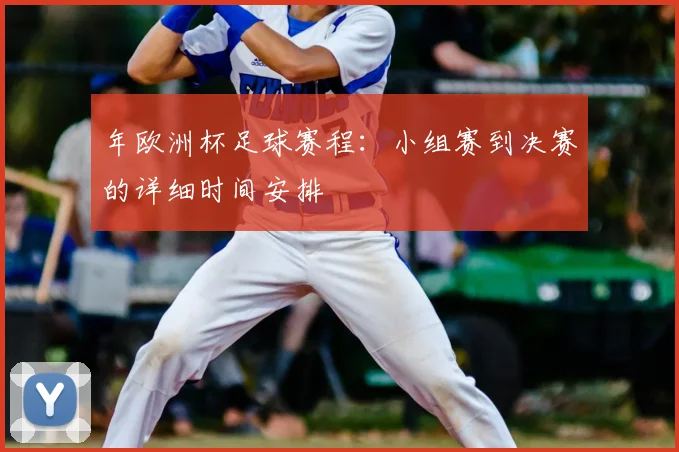 年欧洲杯足球赛程：小组赛到决赛的详细时间安排