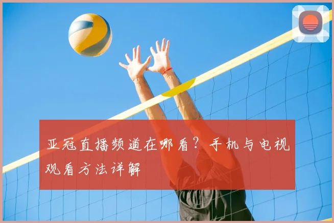 亚冠直播频道在哪看？手机与电视观看方法详解
