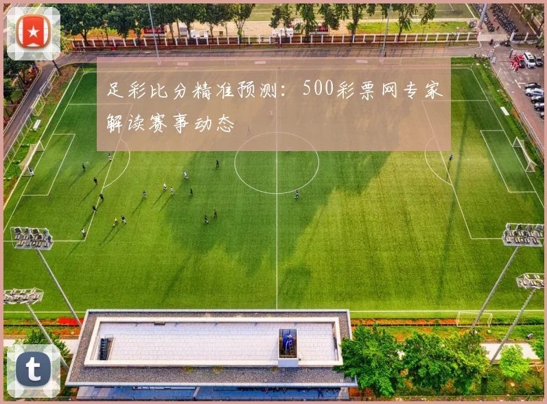 足彩比分精准预测：500彩票网专家解读赛事动态
