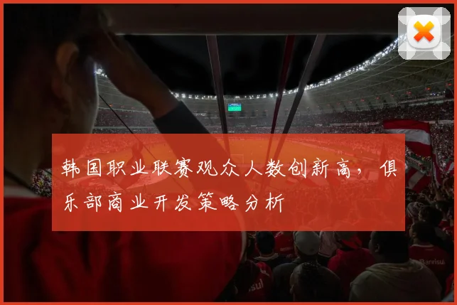 韩国职业联赛观众人数创新高，俱乐部商业开发策略分析