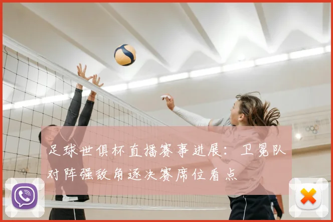 足球世俱杯直播赛事进展:卫冕队对阵强敌角逐决赛席位看点