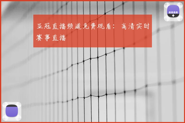 亚冠直播频道免费观看：高清实时赛事直播