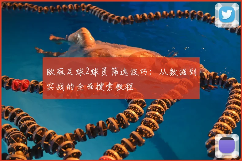 欧冠足球2球员筛选技巧：从数据到实战的全面搜索教程